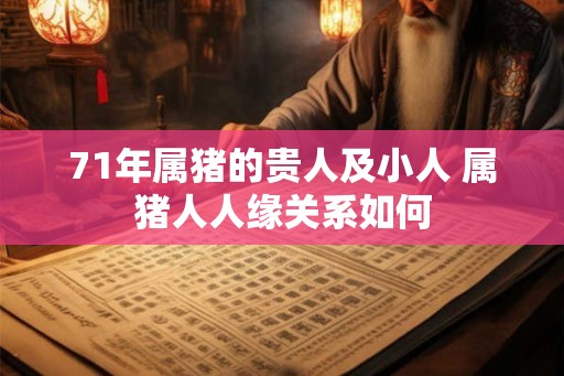 71年属猪的贵人及小人 属猪人人缘关系如何