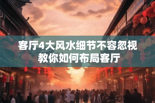 客厅4大风水细节不容忽视 教你如何布局客厅
