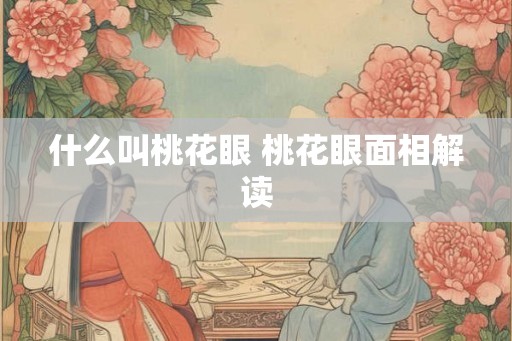什么叫桃花眼 桃花眼面相解读 什么叫桃花眼 桃花眼面相解读