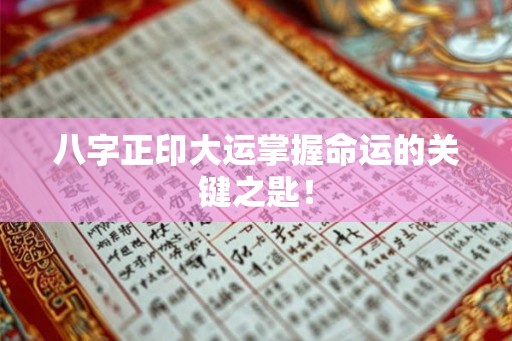八字正印大运掌握命运的关键之匙！