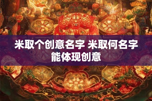 米取个创意名字 米取何名字能体现创意