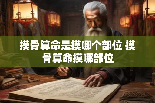 摸骨算命是摸哪个部位 摸骨算命摸哪部位