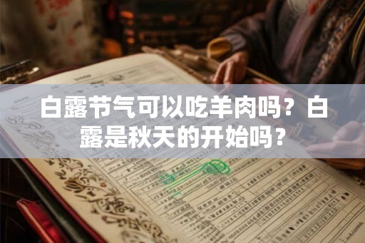 白露节气可以吃羊肉吗？白露是秋天的开始吗？