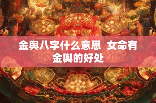 金舆八字什么意思  女命有金舆的好处