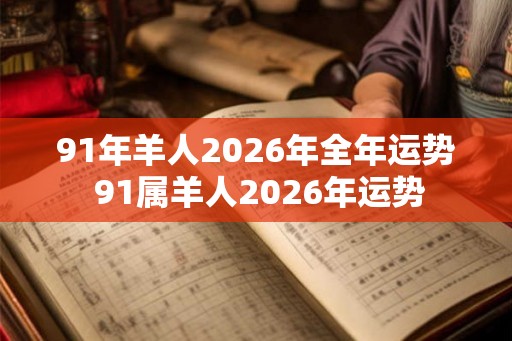 91年羊人2026年全年运势 91属羊人2026年运势