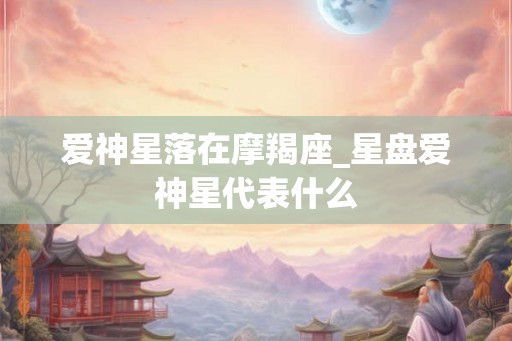 爱神星落在摩羯座_星盘爱神星代表什么