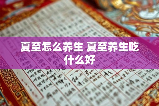 夏至怎么养生 夏至养生吃什么好 夏至怎么养生 夏至养生吃什么好