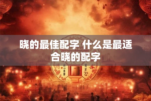 晓的最佳配字 什么是最适合晓的配字