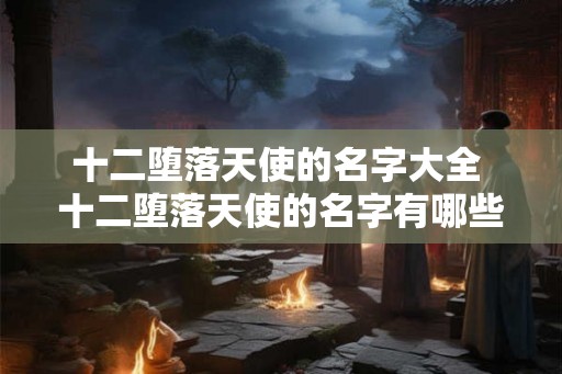 十二堕落天使的名字大全 十二堕落天使的名字有哪些
