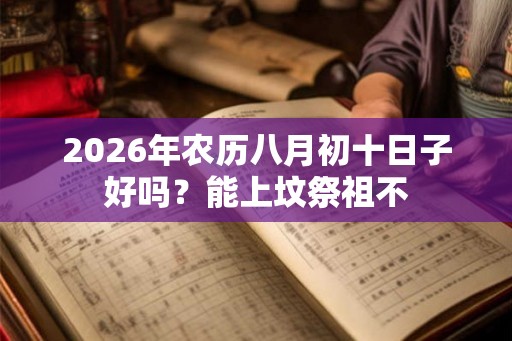 2026年农历八月初十日子好吗？能上坟祭祖不