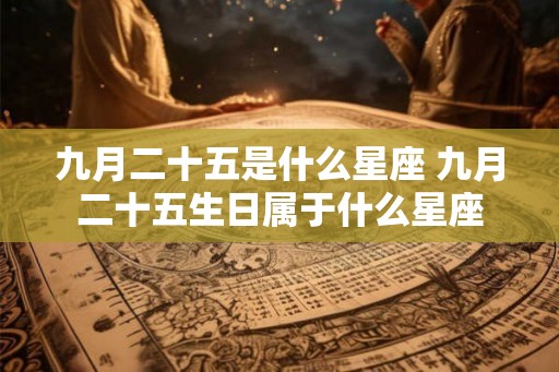 九月二十五是什么星座 九月二十五生日属于什么星座
