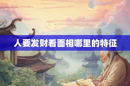 人要发财看面相哪里的特征