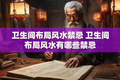 卫生间布局风水禁忌 卫生间布局风水有哪些禁忌