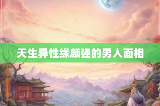 天生异性缘颇强的男人面相