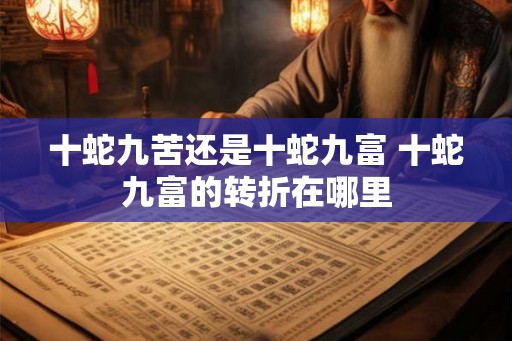 十蛇九苦还是十蛇九富 十蛇九富的转折在哪里