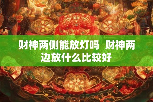 财神两侧能放灯吗  财神两边放什么比较好