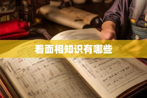 看面相知识有哪些 看面相知识有哪些