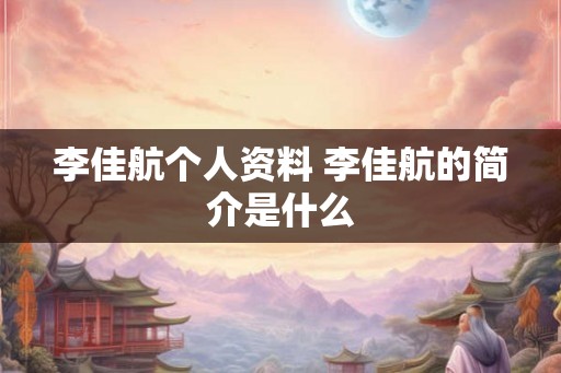 李佳航个人资料 李佳航的简介是什么