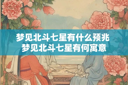 梦见北斗七星有什么预兆 梦见北斗七星有何寓意 梦见北斗七星有什么预兆 梦见北斗七星有何寓意