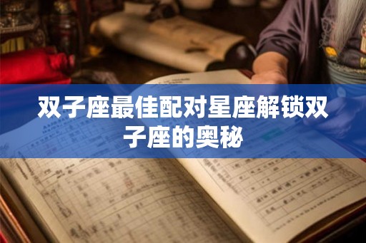 双子座最佳配对星座解锁双子座的奥秘