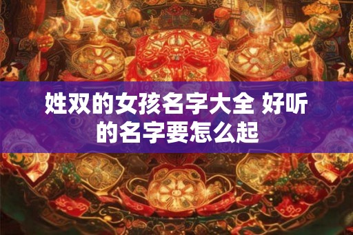 姓双的女孩名字大全 好听的名字要怎么起