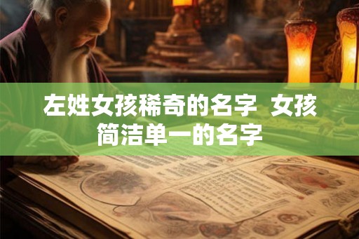 左姓女孩稀奇的名字  女孩简洁单一的名字