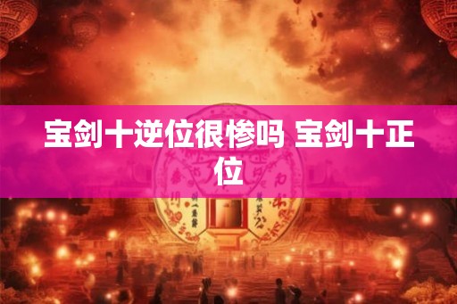 宝剑十逆位很惨吗 宝剑十正位
