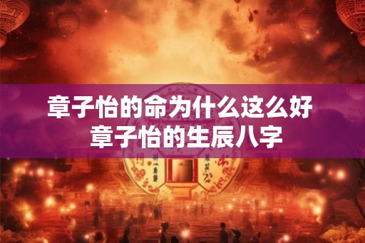 章子怡的命为什么这么好  章子怡的生辰八字