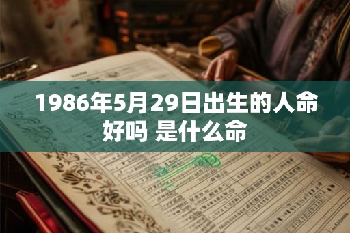 1986年5月29日出生的人命好吗 是什么命