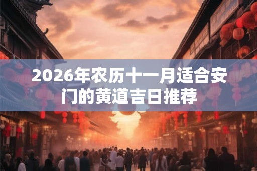 2026年农历十一月适合安门的黄道吉日推荐