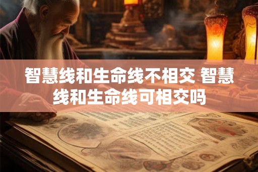 智慧线和生命线不相交 智慧线和生命线可相交吗