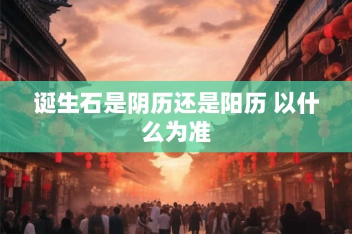 诞生石是阴历还是阳历 以什么为准