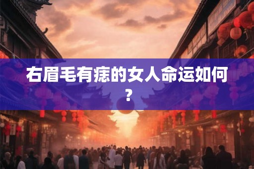 右眉毛有痣的女人命运如何? 右眉毛有痣的女人命运如何?