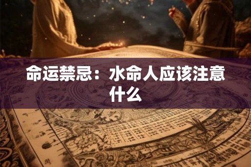 命运禁忌：水命人应该注意什么