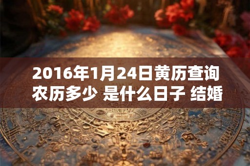2016年1月24日黄历查询 农历多少 是什么日子 结婚吉时