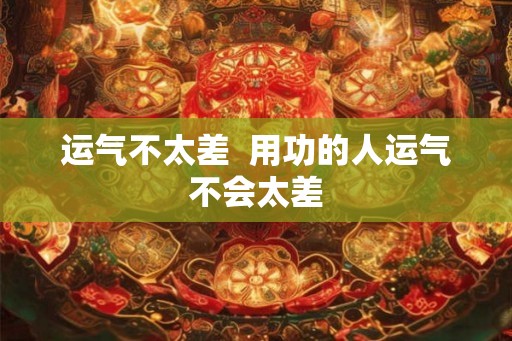运气不太差  用功的人运气不会太差