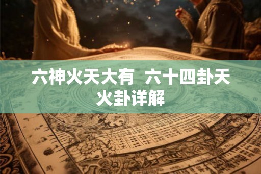 六神火天大有  六十四卦天火卦详解