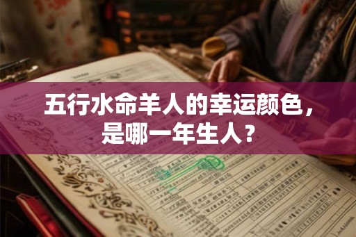五行水命羊人的幸运颜色，是哪一年生人？