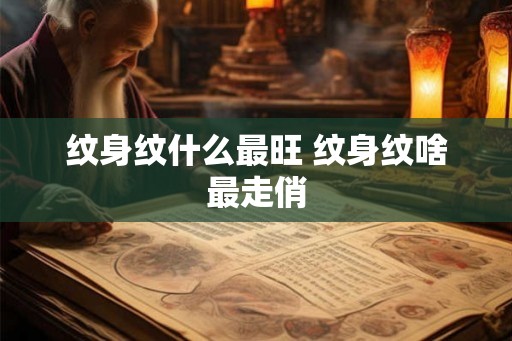 纹身纹什么最旺 纹身纹啥最走俏