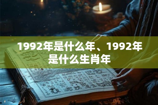1992年是什么年、1992年是什么生肖年