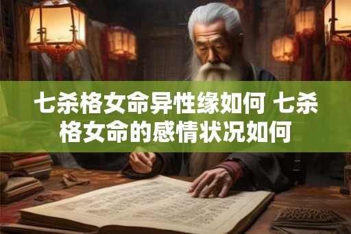 七杀格女命异性缘如何 七杀格女命的感情状况如何