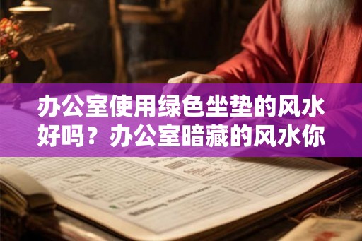 办公室使用绿色坐垫的风水好吗？办公室暗藏的风水你了解几个？