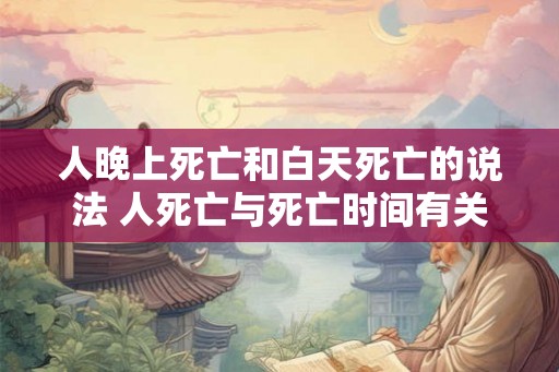 人晚上死亡和白天死亡的说法 人死亡与死亡时间有关吗