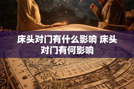 床头对门有什么影响 床头对门有何影响 床头对门有什么影响 床头对门有何影响