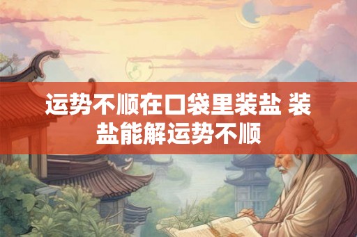 运势不顺在口袋里装盐 装盐能解运势不顺