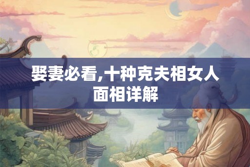 娶妻必看,十种克夫相女人面相详解