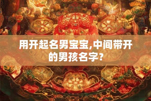 用开起名男宝宝,中间带开的男孩名字？
