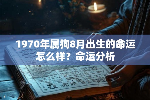 1970年属狗8月出生的命运怎么样？命运分析