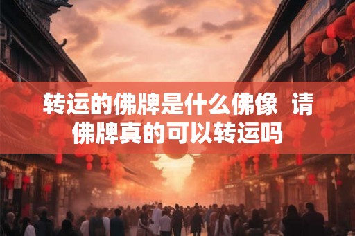 转运的佛牌是什么佛像  请佛牌真的可以转运吗