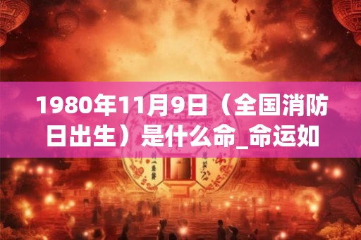 1980年11月9日（全国消防日出生）是什么命_命运如何